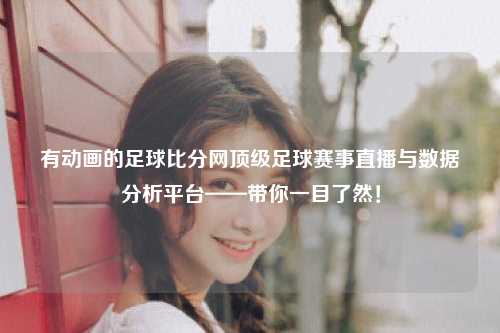 有动画的足球比分网顶级足球赛事直播与数据分析平台——带你一目了然！