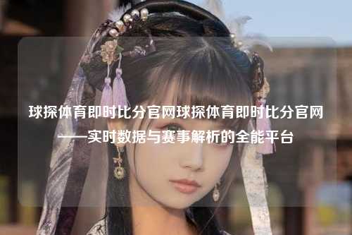 球探体育即时比分官网球探体育即时比分官网——实时数据与赛事解析的全能平台