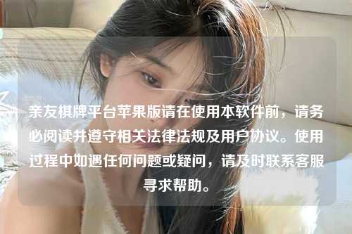 亲友棋牌平台苹果版请在使用本软件前，请务必阅读并遵守相关法律法规及用户协议。使用过程中如遇任何问题或疑问，请及时联系客服寻求帮助。