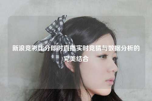 新浪竞彩比分即时直播实时竞猜与数据分析的完美结合