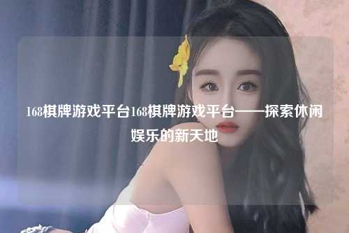 168棋牌游戏平台168棋牌游戏平台——探索休闲娱乐的新天地