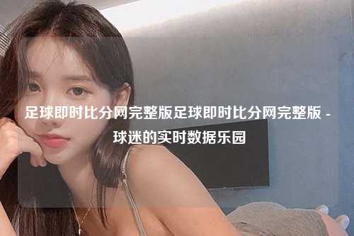 足球即时比分网完整版足球即时比分网完整版 - 球迷的实时数据乐园