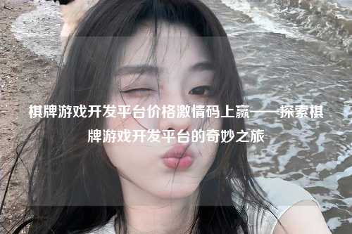 棋牌游戏开发平台价格激情码上赢——探索棋牌游戏开发平台的奇妙之旅