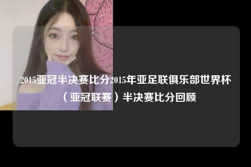 2015亚冠半决赛比分2015年亚足联俱乐部世界杯（亚冠联赛）半决赛比分回顾