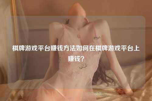 棋牌游戏平台赚钱方法如何在棋牌游戏平台上赚钱？