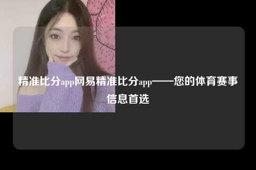 精准比分app网易精准比分app——您的体育赛事信息首选