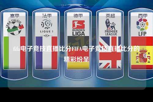 fifa电子竞技直播比分FIFA电子竞技直播比分的精彩纷呈