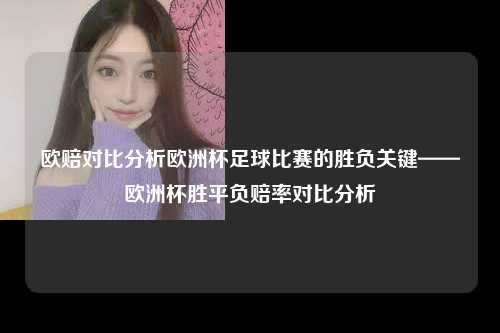 欧赔对比分析欧洲杯足球比赛的胜负关键——欧洲杯胜平负赔率对比分析
