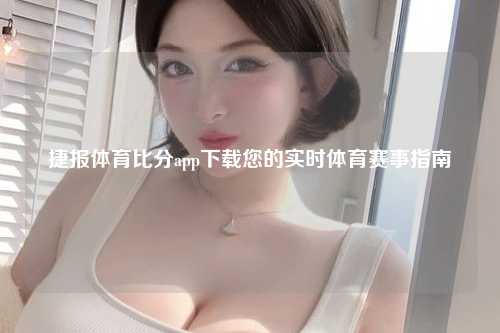 捷报体育比分app下载您的实时体育赛事指南