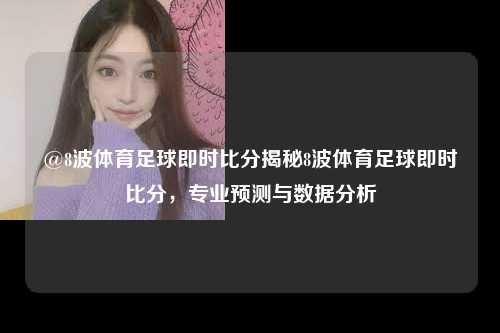 @8波体育足球即时比分揭秘8波体育足球即时比分，专业预测与数据分析