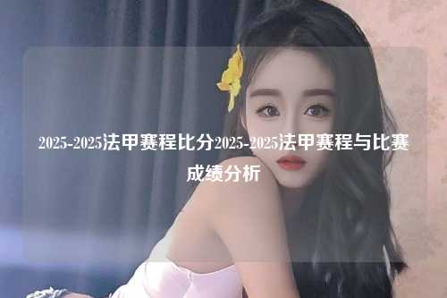2025-2025法甲赛程比分2025-2025法甲赛程与比赛成绩分析