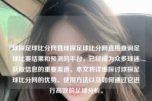 球探足球比分网直球探足球比分网直接查询足球比赛结果和预测的平台，已经成为众多球迷获取信息的重要渠道。本文将详细探讨球探足球比分网的优势、使用方法以及如何通过它进行高效的足球分析。