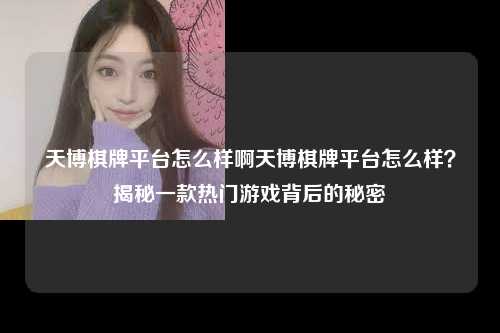 天博棋牌平台怎么样啊天博棋牌平台怎么样？揭秘一款热门游戏背后的秘密