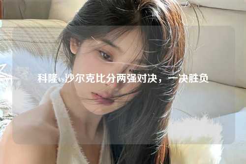 科隆vs沙尔克比分两强对决，一决胜负
