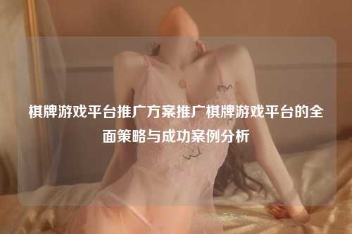 棋牌游戏平台推广方案推广棋牌游戏平台的全面策略与成功案例分析