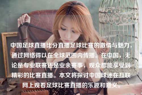 中国足球直播比分直播足球比赛的激情与魅力，通过网络得以在全球范围内传播。在中国，无论是专业联赛还是业余赛事，观众都能享受到精彩的比赛直播。本文将探讨中国球迷在互联网上观看足球比赛直播的乐趣和意义。