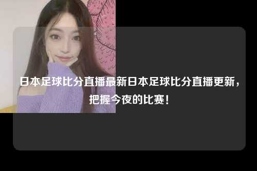日本足球比分直播最新日本足球比分直播更新，把握今夜的比赛！