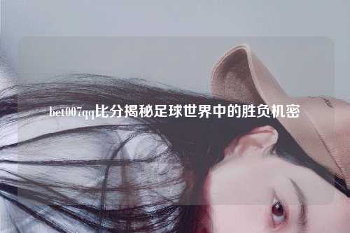 bet007qq比分揭秘足球世界中的胜负机密