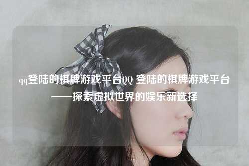 qq登陆的棋牌游戏平台QQ 登陆的棋牌游戏平台——探索虚拟世界的娱乐新选择