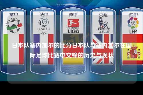日本队塞内加尔的比分日本队与塞内加尔在国际足球比赛中交锋的历史与现状