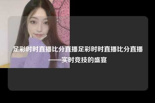 足彩时时直播比分直播足彩时时直播比分直播——实时竞技的盛宴