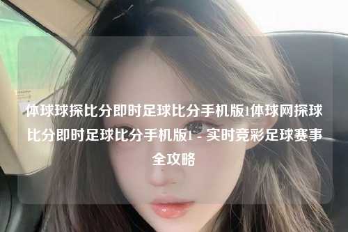 体球球探比分即时足球比分手机版1体球网探球比分即时足球比分手机版1 - 实时竞彩足球赛事全攻略