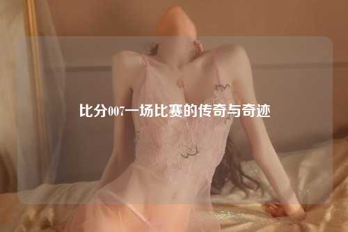 比分007一场比赛的传奇与奇迹