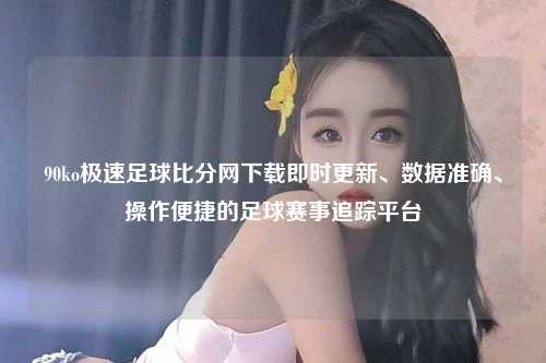90ko极速足球比分网下载即时更新、数据准确、操作便捷的足球赛事追踪平台