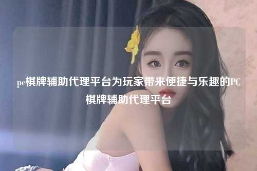 pc棋牌辅助代理平台为玩家带来便捷与乐趣的PC棋牌辅助代理平台