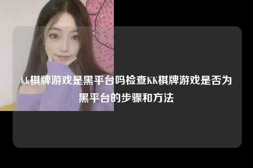 kk棋牌游戏是黑平台吗检查KK棋牌游戏是否为黑平台的步骤和方法