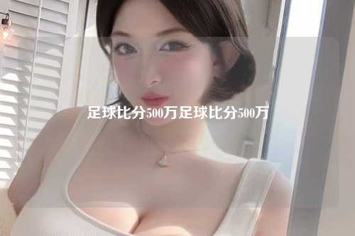 足球比分500万足球比分500万
