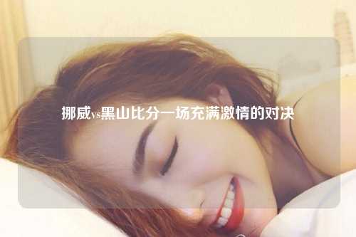 挪威vs黑山比分一场充满激情的对决