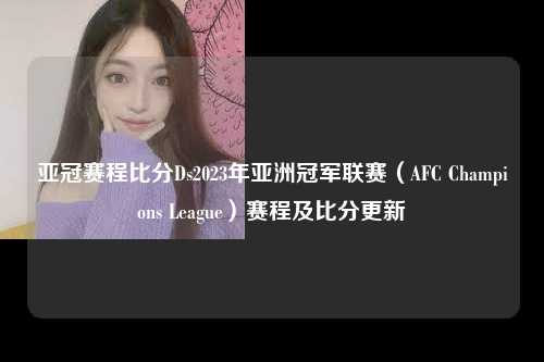 亚冠赛程比分Ds2023年亚洲冠军联赛（AFC Champions League）赛程及比分更新