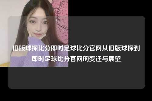 旧版球探比分即时足球比分官网从旧版球探到即时足球比分官网的变迁与展望