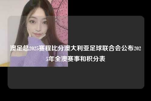 澳足总2025赛程比分澳大利亚足球联合会公布2025年全澳赛事和积分表