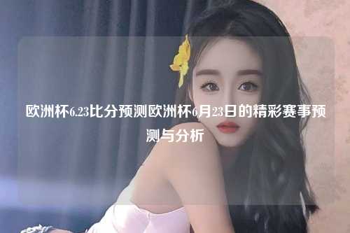 欧洲杯6.23比分预测欧洲杯6月23日的精彩赛事预测与分析
